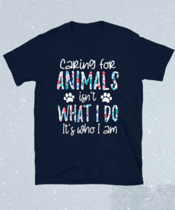 Caring For Animals isn't What I Do It's Who I Am Shirt