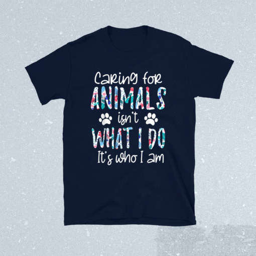 Caring For Animals isn't What I Do It's Who I Am Shirt