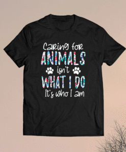 Caring For Animals isn't What I Do It's Who I Am Shirt