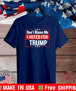 DON'T BLAME ME I VOTED FOR TRUMP SHIRT