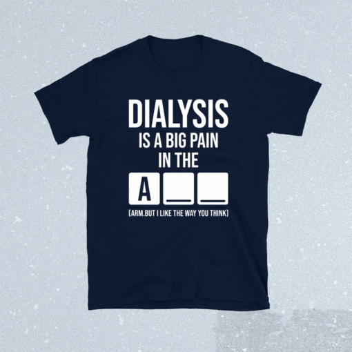 Dialysis is a big pain in the arm but i like the way you think t-shirt