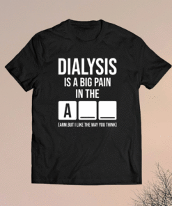 Dialysis is a big pain in the arm but i like the way you think t-shirt