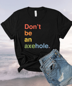 Don't Be An Axehole Shirt