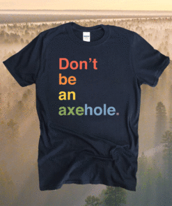 Don't Be An Axehole Shirt