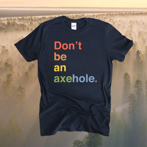 Don't Be An Axehole Shirt