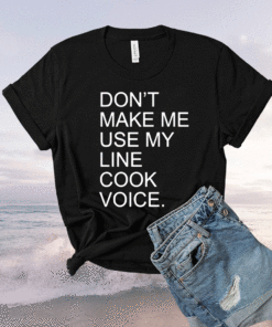 Don't Make Me Use My Line Cook Voice Shirt