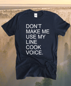 Don't Make Me Use My Line Cook Voice Shirt