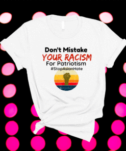 Don't Mistake Your Racism Stop Asian Hate Shirt