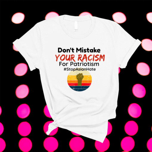 Don't Mistake Your Racism Stop Asian Hate Shirt