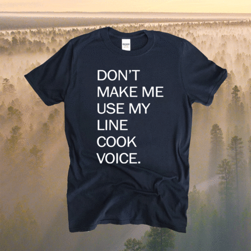 Don’t make me use my line cook voice t-shirt