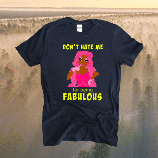 Drag Queen Dont Hate Me For Being Fabulous Shirt