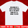 Dreaming of a white Christmas but if the white runs out I’ll drink the red T-Shirt