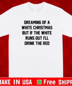 Dreaming of a white Christmas but if the white runs out I’ll drink the red T-Shirt