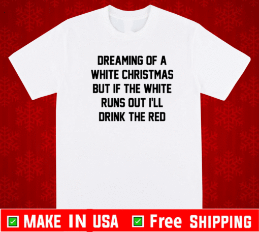 Dreaming of a white Christmas but if the white runs out I’ll drink the red T-Shirt