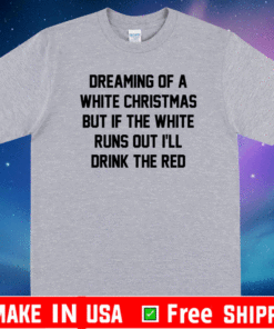 Dreaming of a white Christmas but if the white runs out I’ll drink the red T-Shirt