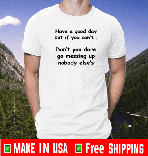 EFRA RIVERA HAVE A GOOD DAY BUT IF YOU CAN'T SHIRT