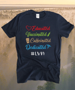 Educated Vaccinated Caffeinated Dedicated Lvn Funny Shirt