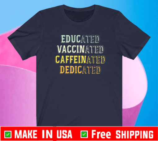 Educated Vaccinated Caffeinated Dedicated Shirts