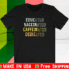 Educated Vaccinated Caffeinated Dedicated Shirts