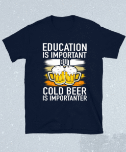 Education Is Important But Cold Beer Is Importanter T-Shirt