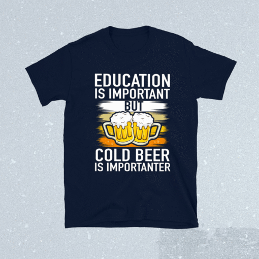 Education Is Important But Cold Beer Is Importanter T-Shirt