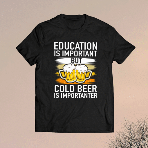 Education Is Important But Cold Beer Is Importanter T-Shirt