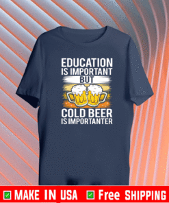 Education is important but cold beer is importanter T-Shirt 
