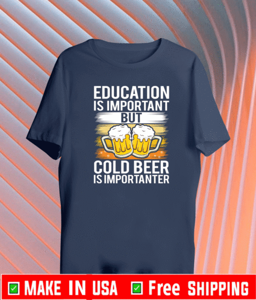 Education is important but cold beer is importanter T-Shirt 