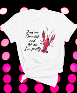 Feed me crawfish and tell me I’m pretty shirt