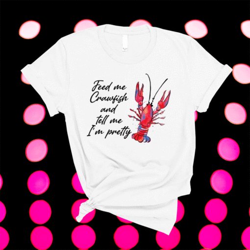 Feed me crawfish and tell me I’m pretty shirt