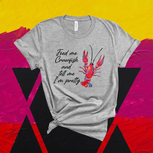 Feed me crawfish and tell me I’m pretty shirt