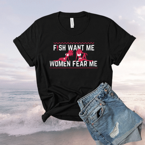 Fish Want Me Women Fear Me Because I Fuck The Fish T-Shirt