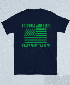 Freedom and beer that's why I'm here Shirt