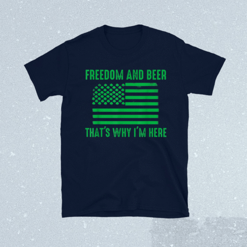 Freedom and beer that's why I'm here Shirt