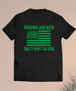 Freedom and beer that's why I'm here Shirt