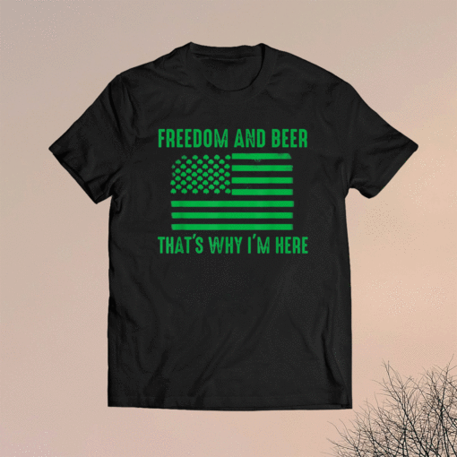 Freedom and beer that's why I'm here Shirt