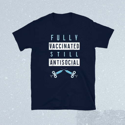 Fully Vaccinated Still Antisocial Vaccine Immunization Shirt