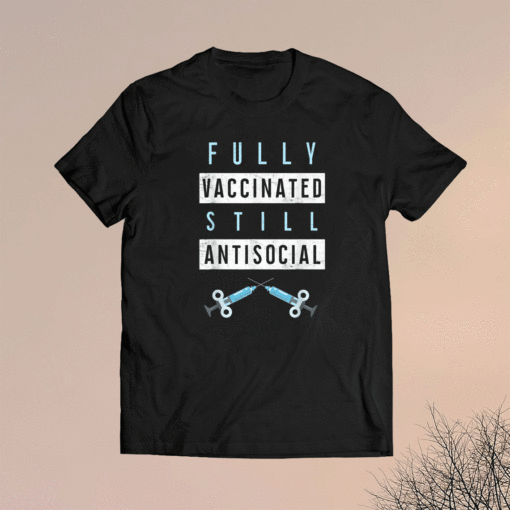 Fully Vaccinated Still Antisocial Vaccine Immunization Shirt