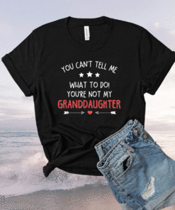 Fun You Can't Tell Me What To Do You're Not My Granddaughter Shirt