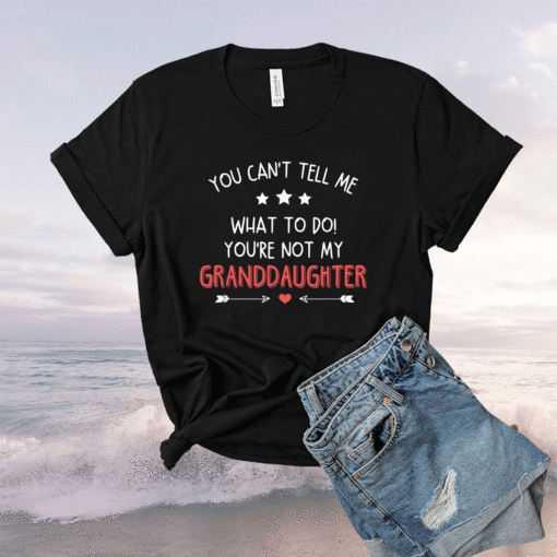 Fun You Can't Tell Me What To Do You're Not My Granddaughter Shirt