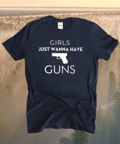 Girls Just Wanna Have Guns Shirt