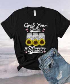 Grab Your Balls Its Canning Season Canning Sunflower Shirt