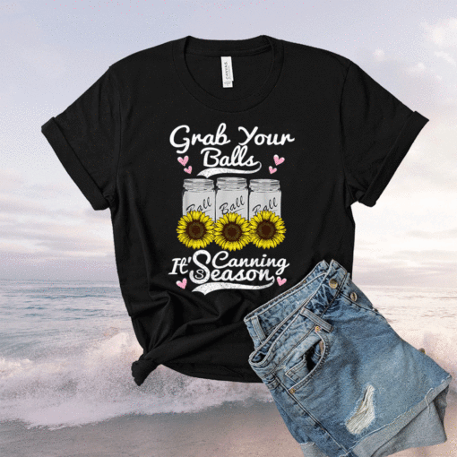 Grab Your Balls Its Canning Season Canning Sunflower Shirt