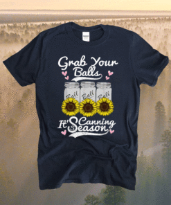 Grab Your Balls Its Canning Season Canning Sunflower Shirt