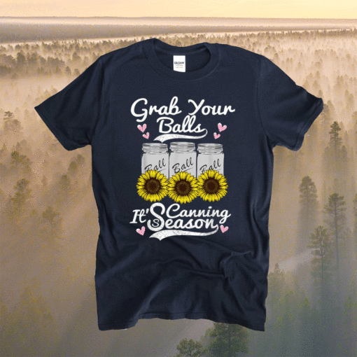 Grab Your Balls Its Canning Season Canning Sunflower Shirt