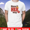 HAVE IS HER WAY T-SHIRT