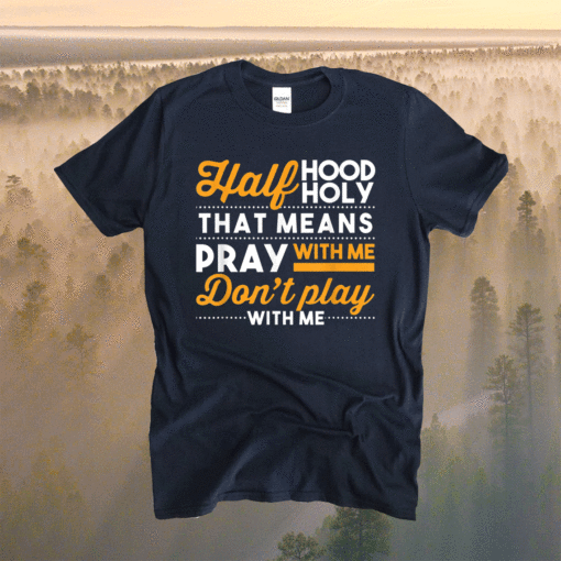 Half Hood Half Holy Pray With Me Dont Play With Me Christian Shirt