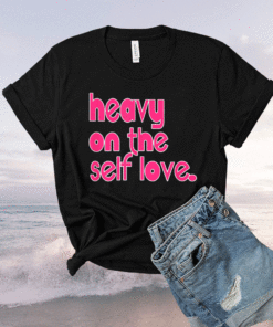 Heavy On The Self Love Shirt