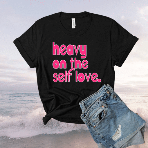 Heavy On The Self Love Shirt