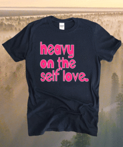 Heavy On The Self Love Shirt